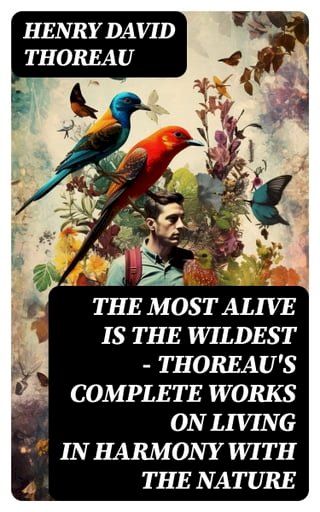 The Most Alive is the Wildest – Thoreau's Complete Works on Living in Harmony with the Nature(Kobo/電子書)