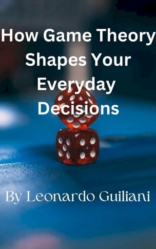How Game Theory Shapes Your Everyday Decisions(Kobo/電子書)