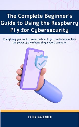 The Complete Beginner's Guide to Using the Raspberry Pi 5 for cybersecurity(Kobo/電子書)