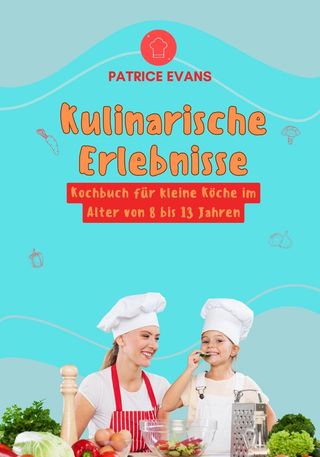 Kulinarische Erlebnisse: Kochbuch für Kleine Köche im Alter von 8 bis 13 Jahren(Kobo/電子書)