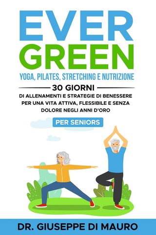 Ever Green: Yoga, Pilates, Stretching e Nutrizione: 30 Giorni di Allenamenti e Strategie di Benessere per una Vita Attiva, Flessibile e Senza Dolore negli Anni d'Oro – Per Seniors(Kobo/電子書)