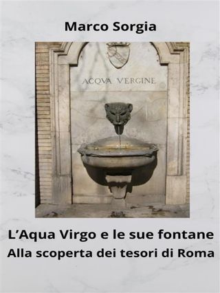 L’Aqua Virgo e le sue fontane. Alla scoperta dei tesori di Roma(Kobo/電子書)