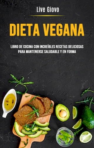 Dieta Vegana: Libro De Cocina Con Increíbles Recetas Deliciosas Para Mantenerse Saludable Y En Forma(Kobo/電子書)