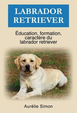 Labrador Retriever - Éducation, Formation, Caractère(Kobo/電子書)