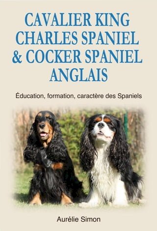 Cavalier King Charles Spaniel &amp; Cocker Spaniel Anglais : Education, Formation, Caractère des Spaniels(Kobo/電子書)