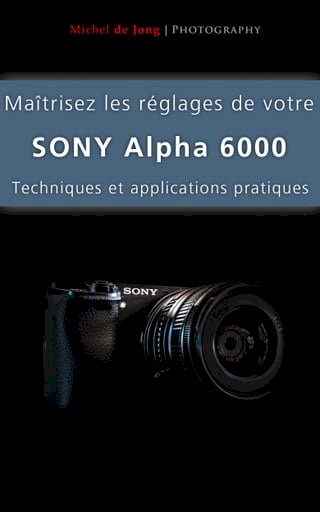 Maîtrisez les réglages de votre Sony Alpha 6000(Kobo/電子書)