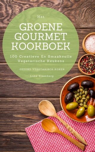 Het Groene Gourmet Kookboek: 100 Creatieve En Smaakvolle Vegetarische Keukens (Gezond Vegetarisch Koken)(Kobo/電子書)